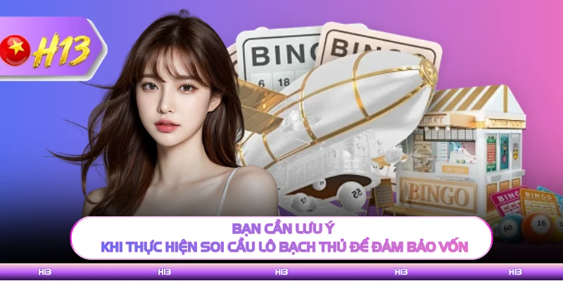 Bạn cần lưu ý khi thực hiện soi cầu lô bạch thủ để đảm bảo vốn