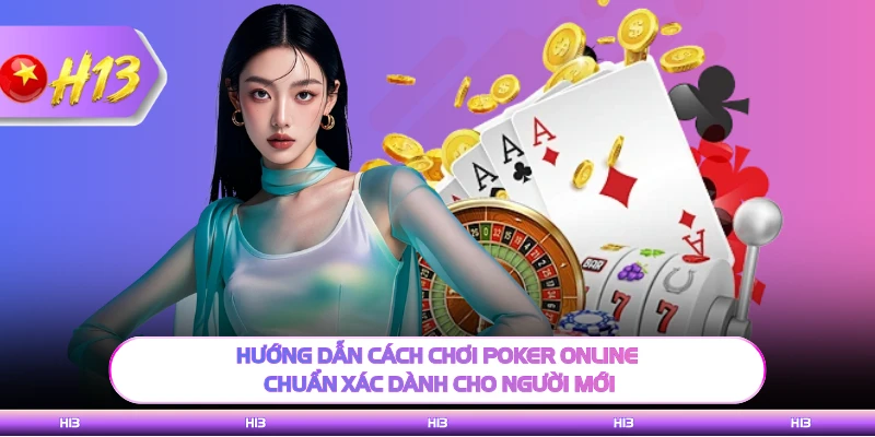Hướng dẫn cách chơi poker online chuẩn xác dành cho người mới