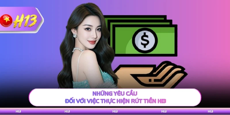 Những yêu cầu đối với việc thực hiện rút tiền H13