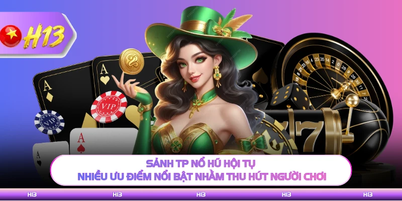Sảnh TP nổ hũ hội tụ nhiều ưu điểm nổi bật nhằm thu hút người chơi