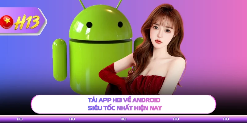 Tải app H13 về Android siêu tốc nhất hiện nay