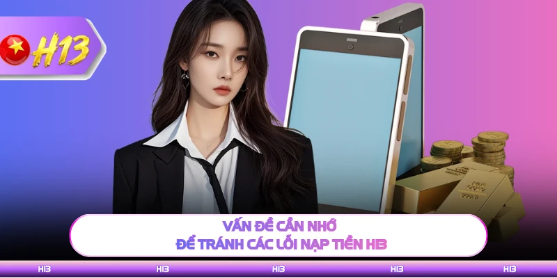 Vấn đề cần nhớ để tránh các lỗi nạp tiền H13